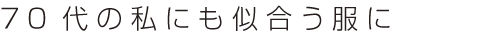 70代の私にも似合う服に