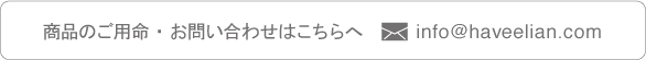 商品のご用命・お問い合わせはこちらへ mail:info@haveelian.com