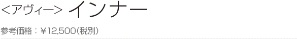 ＜アヴィー＞ インナー 参考価格：￥12,500（税別）